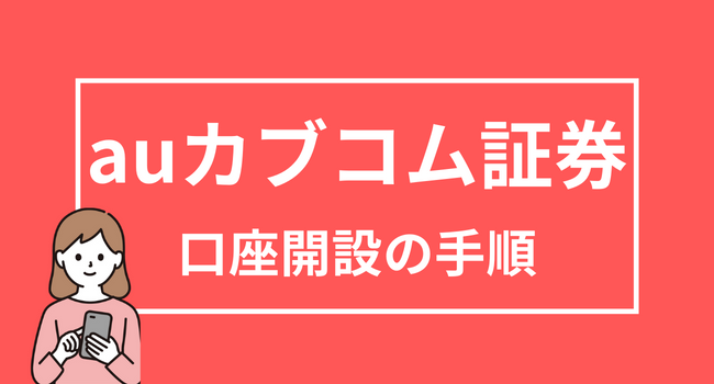 【auカブコム証券の口座開設方法】必要書類や用語・手順を解説 